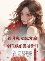 白月光女配发癫，创飞内娱活爹们